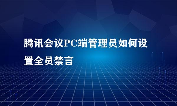 腾讯会议PC端管理员如何设置全员禁言