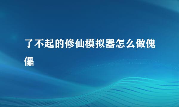 了不起的修仙模拟器怎么做傀儡