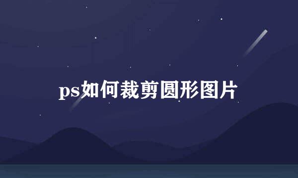 ps如何裁剪圆形图片
