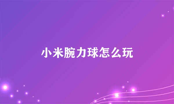 小米腕力球怎么玩