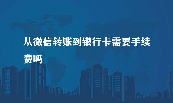 从微信转账到银行卡需要手续费吗