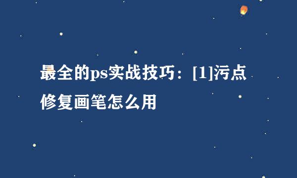 最全的ps实战技巧：[1]污点修复画笔怎么用
