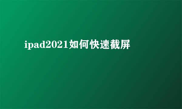 ipad2021如何快速截屏