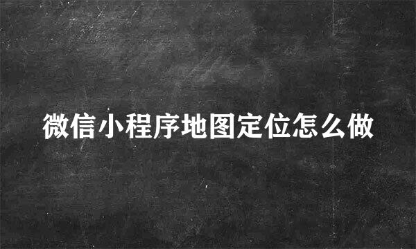 微信小程序地图定位怎么做