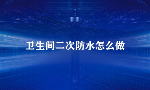 卫生间二次防水怎么做
