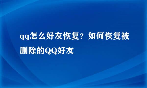 qq怎么好友恢复？如何恢复被删除的QQ好友