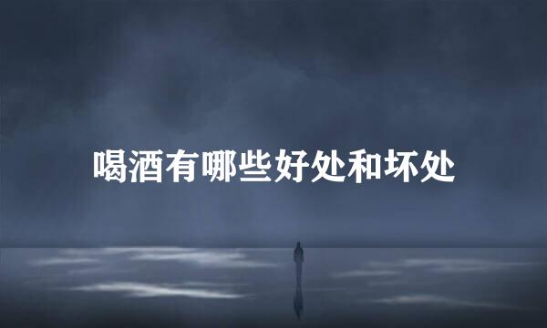 喝酒有哪些好处和坏处