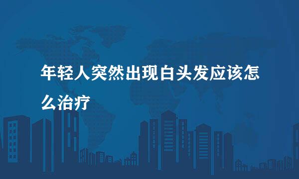 年轻人突然出现白头发应该怎么治疗