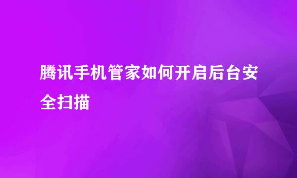 腾讯手机管家如何开启后台安全扫描