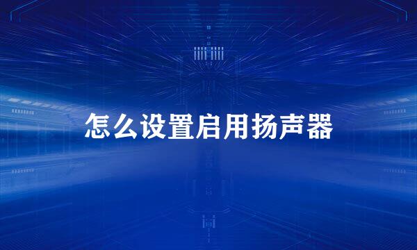 怎么设置启用扬声器