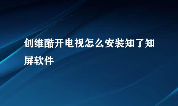 创维酷开电视怎么安装知了知屏软件