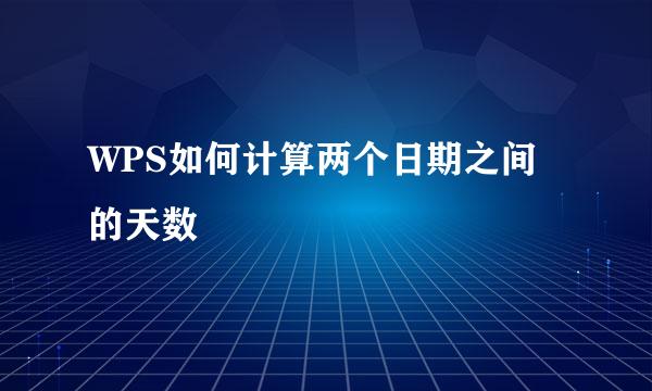 WPS如何计算两个日期之间的天数