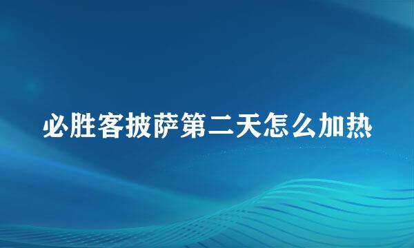 必胜客披萨第二天怎么加热