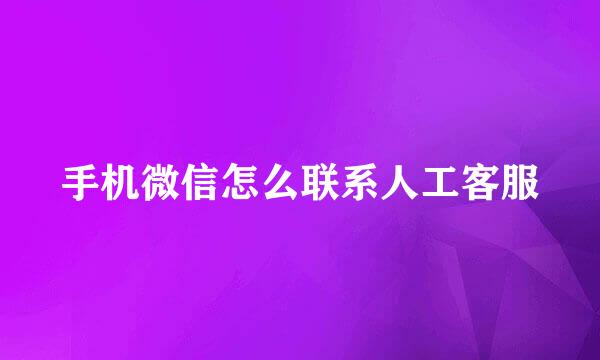 手机微信怎么联系人工客服