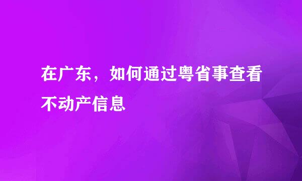在广东，如何通过粤省事查看不动产信息