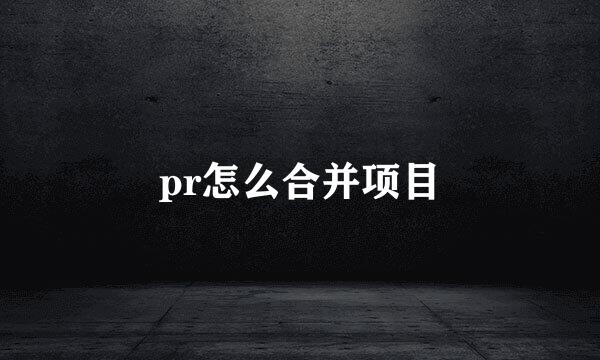 pr怎么合并项目