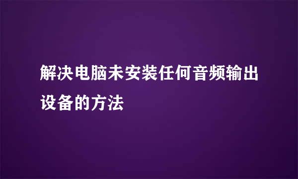 解决电脑未安装任何音频输出设备的方法