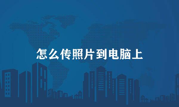 怎么传照片到电脑上