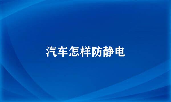 汽车怎样防静电