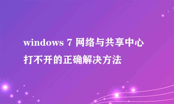 windows 7 网络与共享中心打不开的正确解决方法