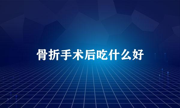 骨折手术后吃什么好
