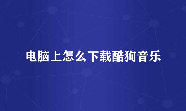 电脑上怎么下载酷狗音乐