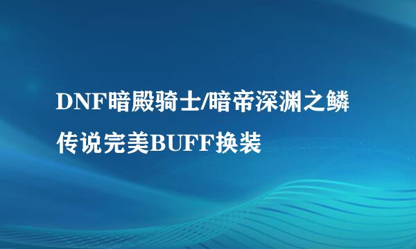 DNF暗殿骑士/暗帝深渊之鳞传说完美BUFF换装