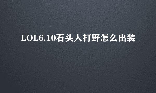 LOL6.10石头人打野怎么出装