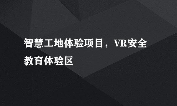 智慧工地体验项目，VR安全教育体验区