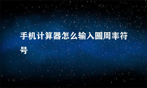 手机计算器怎么输入圆周率符号