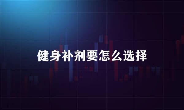 健身补剂要怎么选择