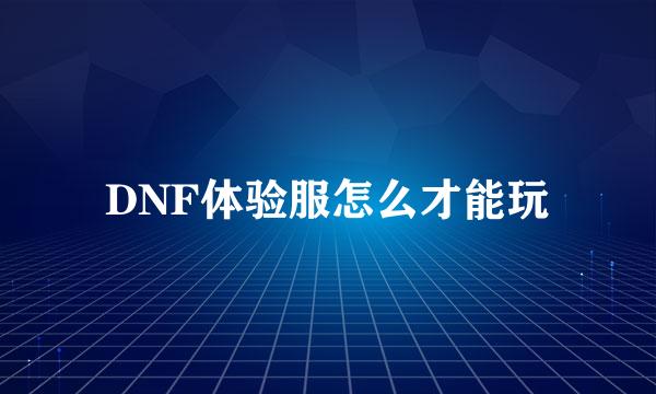 DNF体验服怎么才能玩