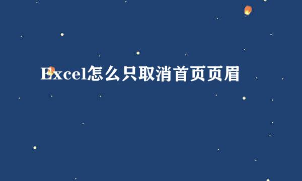 Excel怎么只取消首页页眉