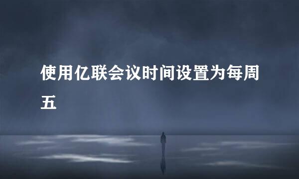 使用亿联会议时间设置为每周五