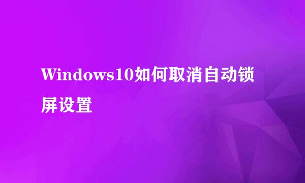 Windows10如何取消自动锁屏设置