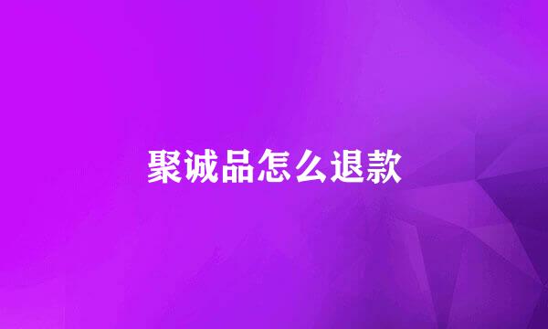聚诚品怎么退款