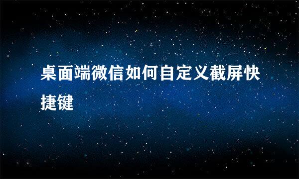 桌面端微信如何自定义截屏快捷键