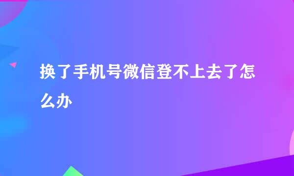 换了手机号微信登不上去了怎么办