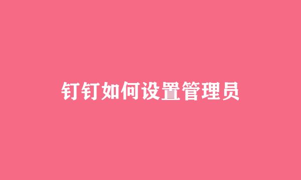 钉钉如何设置管理员