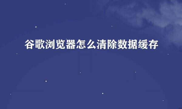 谷歌浏览器怎么清除数据缓存