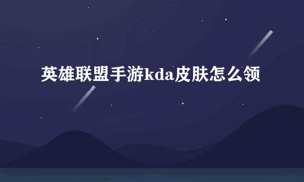 英雄联盟手游kda皮肤怎么领