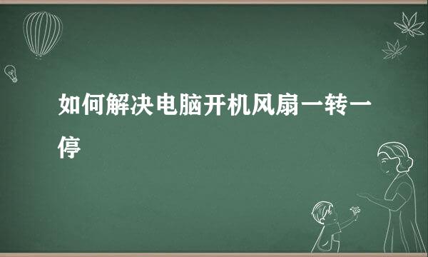 如何解决电脑开机风扇一转一停
