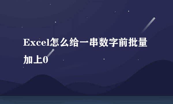 Excel怎么给一串数字前批量加上0