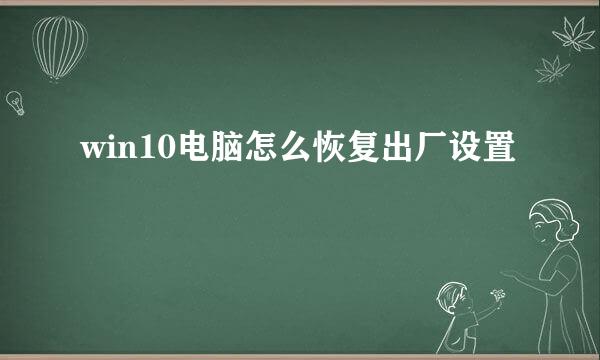 win10电脑怎么恢复出厂设置