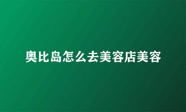 奥比岛怎么去美容店美容