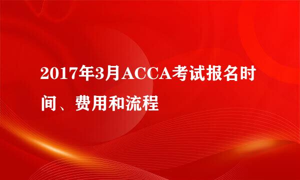 2017年3月ACCA考试报名时间、费用和流程