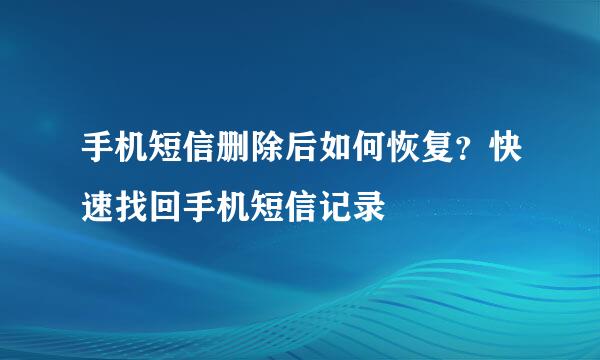 手机短信删除后如何恢复？快速找回手机短信记录