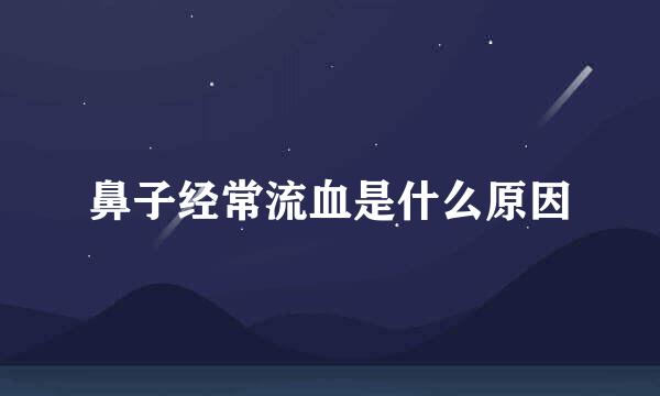 鼻子经常流血是什么原因