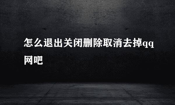 怎么退出关闭删除取消去掉qq网吧