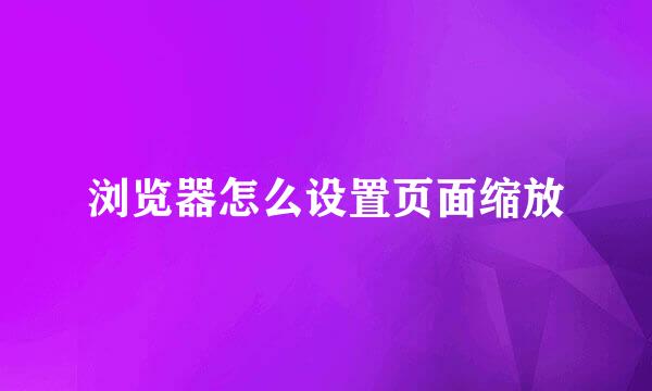 浏览器怎么设置页面缩放